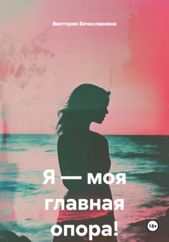 Виктория Вячеславовна. Я — моя главная опора!