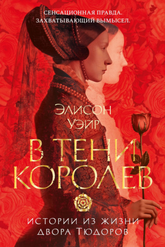 Элисон Уэйр. В тени королев. Истории из жизни двора Тюдоров