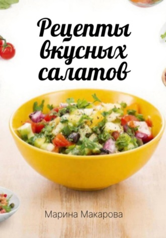 Марина Макарова. Рецепты вкусных салатов