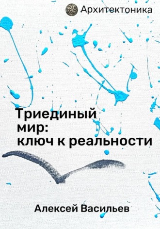 Алексей Васильев. Триединый мир: ключ к реальности