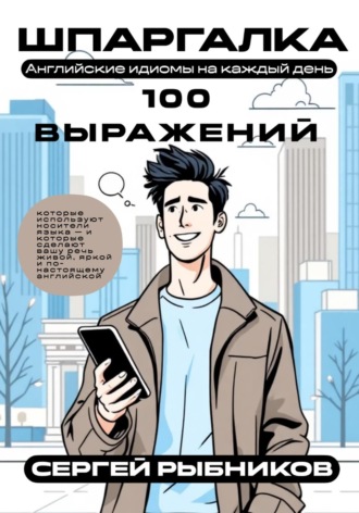 Сергей Рыбников. Английские идиомы на каждый день. Шпаргалка