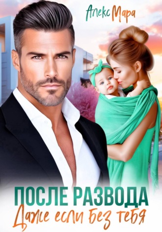 Алекс Мара. После развода. Даже если без тебя