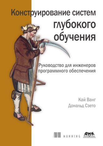 Кай Ванг. Конструирование систем глубокого обучения. Руководство для инженеров программного обеспечения