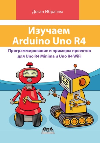 . Изучаем Arduino Uno R4. Программирование и примеры проектов для Uno R4 Minima и Uno R4 WiFi