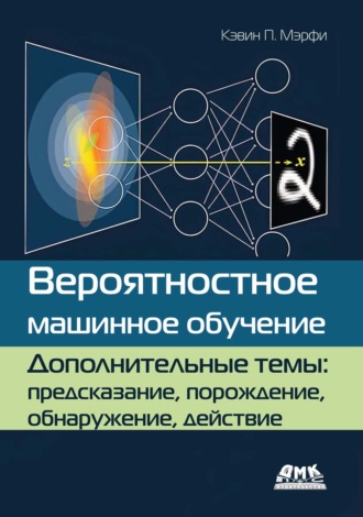 Кэвин П. Мэрфи. Вероятностное машинное обучение. Дополнительные темы: предсказание, порождение, обнаружение, действие