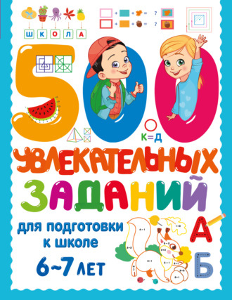 В. Г. Дмитриева. 500 увлекательных заданий для подготовки к школе. 6-7 лет