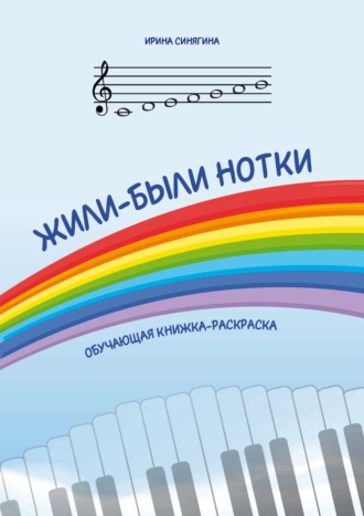 Ирина Синягина. Жили-были нотки. Обучающая книжка-раскраска