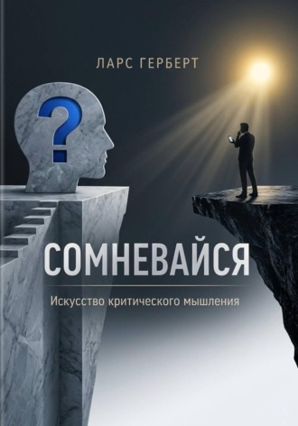 Ларс Герберт. Сомневайся. Искусство критического мышления