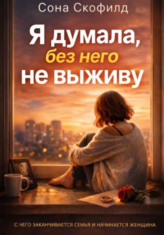 . Я думала, без него не выживу
