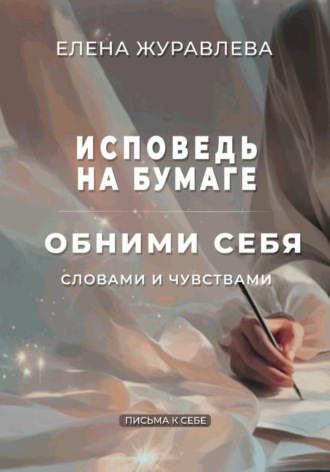Елена Журавлева. Исповедь на бумаге. Обними себя словами и чувствами