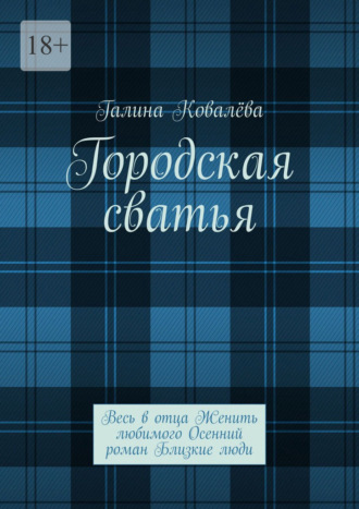 Галина Ковалёва. Городская сватья. Весь в отца Женить любимого Осенний роман Близкие люди