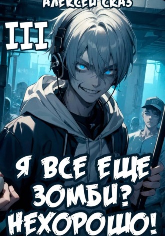 Алексей Сказ. Я все еще зомби? Нехорошо! Книга III.