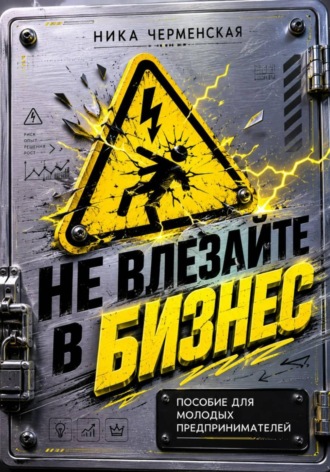 Ника Черменская. Не влезай в бизнес. Пособие для молодых предпринимателей