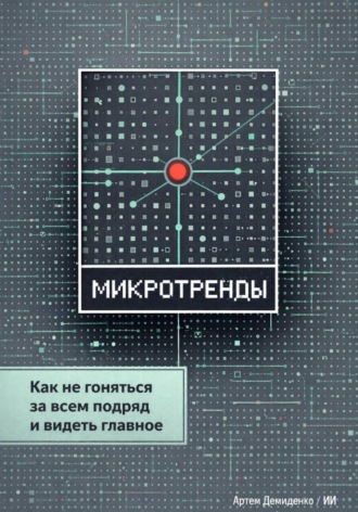 Артем Демиденко. Микротренды: Как не гоняться за всем подряд и видеть главное