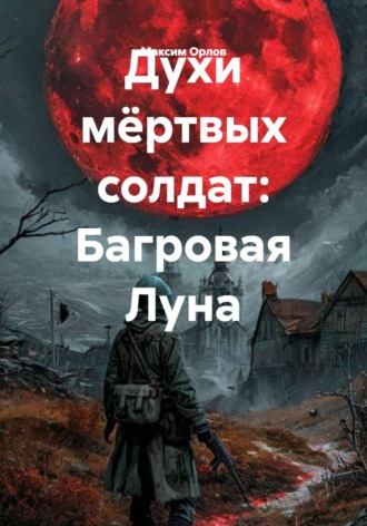 Максим Вячеславович Орлов. Духи мёртвых солдат: Багровая Луна