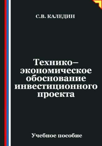 Сергей Каледин. Технико-экономическое обоснование инвестиционного проекта
