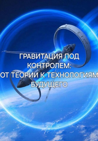 . Гравитация под контролем: от теории к технологиям будущего