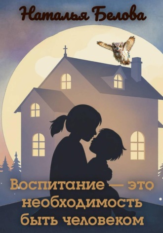 Наталья Владимировна Белова. Воспитание — это необходимость быть человеком