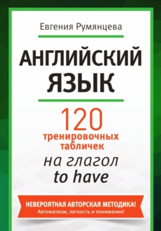 Евгения Анатольевна Румянцева. 120 тренировочных табличек на глагол to have