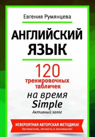 Евгения Анатольевна Румянцева. 120 тренировочных табличек на время Simple активного залога. Английский язык