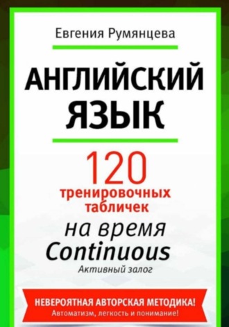 Евгения Анатольевна Румянцева. 120 тренировочных табличек по времени Continuous активный залог. Английский язык