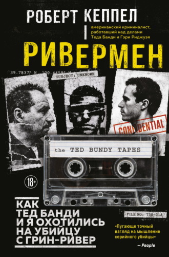 Роберт Кеппел. Ривермен. Как Тед Банди и я охотились на Убийцу с Грин-Ривер