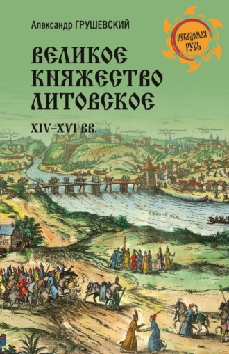 Александр Грушевский. Великое княжество Литовское. XIV-XVI вв.