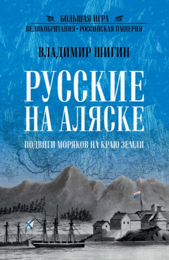 Владимир Шигин. Русские на Аляске. Подвиги моряков на краю земли