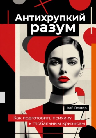 Кай Вектор. Антихрупкий разум. Как подготовить психику к глобальным кризисам