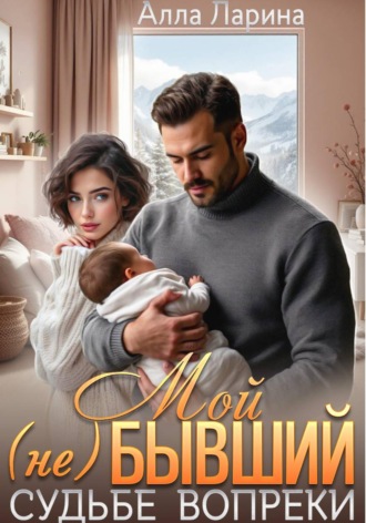 Алла Ларина. Мой (не)бывший. Судьбе вопреки