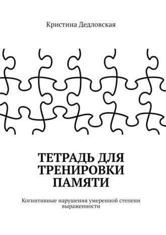 Кристина Дедловская. Тетрадь для тренировки памяти. Когнитивные нарушения умеренной степени выраженности