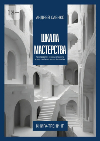 Андрей Саенко. Шкала Мастерства. Как определять уровень готовности к делу и выбирать подход без ошибки