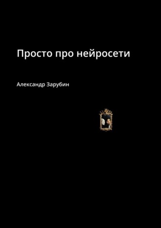 Александр Зарубин. Просто про нейросети