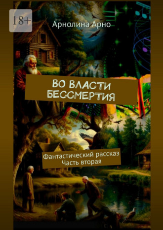 Арнолина Александровна Арно. Во власти бессмертия. Фантастический рассказ. Часть вторая