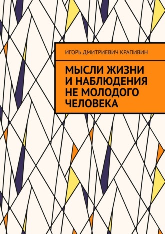 Игорь Дмитриевич Крапивин. Мысли жизни и наблюдения не молодого человека