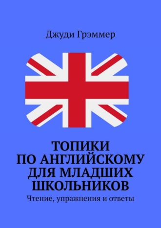 Джуди Грэммер. Топики по английскому для младших школьников. Чтение, упражнения и ответы