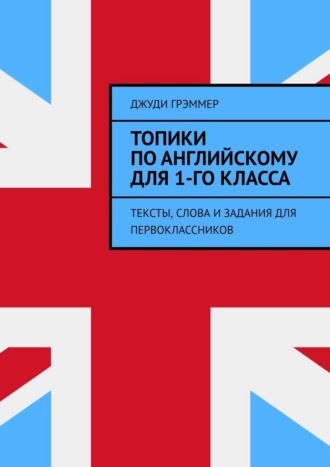 Джуди Грэммер. Топики по английскому для 1-го класса. Тексты, слова и задания для первоклассников