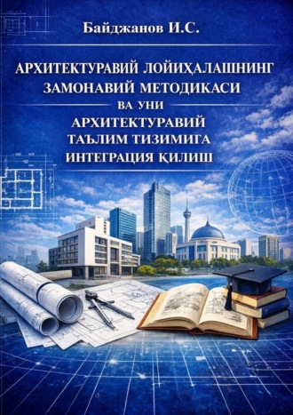 Ибадулла Самандарович Байджанов. Архитектуравий лойиҳалашнинг замонавий методикаси ва уни архитектуравий таълим тизимига интеграция қилиш