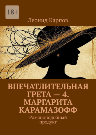 Леонид Карпов. Впечатлительная Грета – 4. Маргарита Карамазофф. Романоподобный продукт