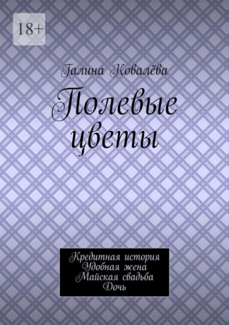 Галина Ковалёва. Полевые цветы. Кредитная история. Удобная жена. Майская свадьба. Дочь
