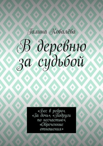 Галина Ковалёва. В деревню за судьбой. «Бес в ребро», «За дочь», «Подруги по несчастью», «Обреченные отношения»