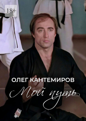 Олег Кантемиров. Мой путь. О времени, людях и выборе пути