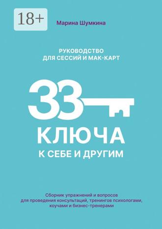 Марина Шумкина. 33 ключа к себе и другим: Руководство для сессий и мак-карт. Сборник упражнений и вопросов для проведения консультаций, тренингов психологами, коучами и бизнес-тренерами