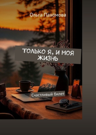 Ольга Пахомова. Только Я, и моя жизнь. Счастливый билет