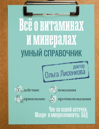 Доктор Ольга Лисенкова. Все о витаминах и минералах. Умный справочник. Действие, применение, показания, противопоказания