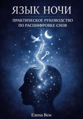 Елена Вем. ЯЗЫК НОЧИ. Практическое руководство по расшифровке снов