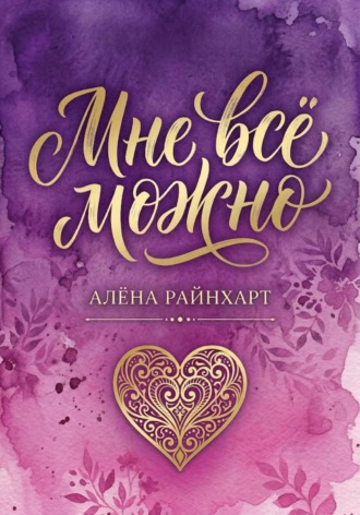 Алёна Райнхарт. Мне всё можно. Книга 1