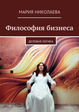 Мария Николаева. Философия бизнеса. Деловая логика