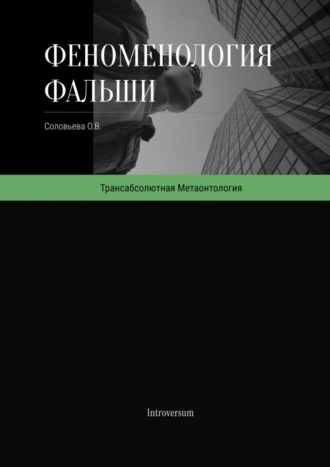 Олеся Валерьевна Соловьева. Феноменология фальши. Как работает симуляция реальности и как в ней проявляется подлинное