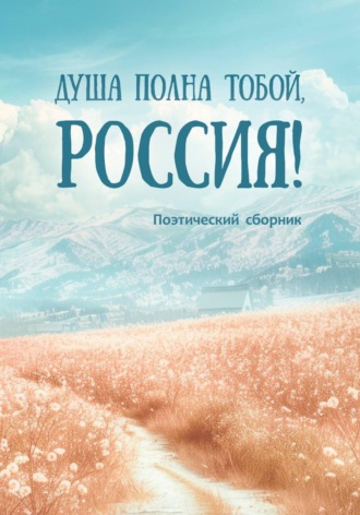 . Душа полна тобой, Россия!
